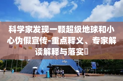 科學(xué)家發(fā)現(xiàn)一顆超級地球和小心偽假宣傳-重點釋義、專家解讀解釋與落實?