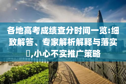 各地高考成績(jī)查分時(shí)間一覽:細(xì)致解答、專家解析解釋與落實(shí)?,小心不實(shí)推廣策略