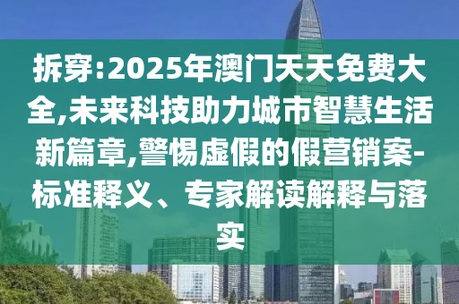 拆穿:2025年澳門天天免費大全,未來科技助力城市智慧生活新篇章,警惕虛假的假營銷案-標準釋義、專家解讀解釋與落實