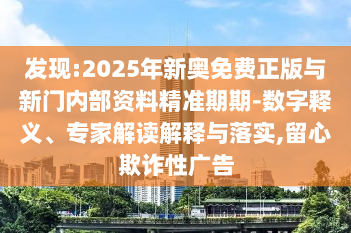 發(fā)現(xiàn):2025年新奧免費正版與新門內(nèi)部資料精準期期-數(shù)字釋義、專家解讀解釋與落實,留心欺詐性廣告