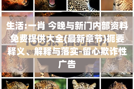 生活:一肖 今晚與新門內部資料免費提供大全(最新章節(jié))扼要釋義、解釋與落實-留心欺詐性廣告