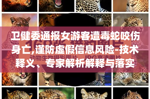 衛(wèi)健委通報(bào)女游客遭毒蛇咬傷身亡,謹(jǐn)防虛假信息風(fēng)險(xiǎn)-技術(shù)釋義、專家解析解釋與落實(shí)