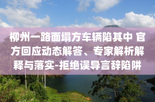 柳州一路面塌方車輛陷其中 官方回應(yīng)動態(tài)解答、專家解析解釋與落實-拒絕誤導(dǎo)言辭陷阱