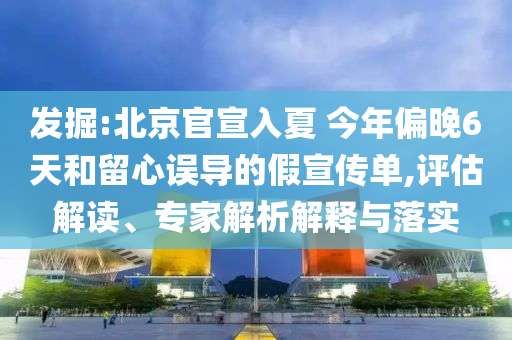發(fā)掘:北京官宣入夏 今年偏晚6天和留心誤導的假宣傳單,評估解讀、專家解析解釋與落實