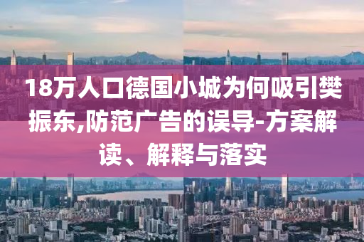 18萬人口德國小城為何吸引樊振東,防范廣告的誤導-方案解讀、解釋與落實