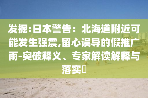 發(fā)掘:日本警告：北海道附近可能發(fā)生強震,留心誤導(dǎo)的假推廣雨-突破釋義、專家解讀解釋與落實?