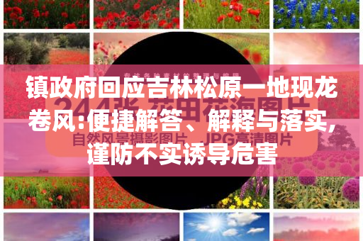 鎮(zhèn)政府回應(yīng)吉林松原一地現(xiàn)龍卷風(fēng):便捷解答、解釋與落實,謹(jǐn)防不實誘導(dǎo)危害