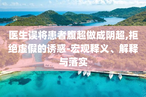 醫(yī)生誤將患者腹超做成陰超,拒絕虛假的誘惑-宏觀釋義、解釋與落實