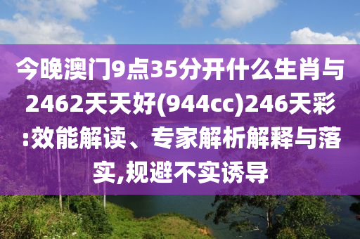 今晚澳門9點35分開什么生肖與2462天天好(944cc)246天彩:效能解讀、專家解析解釋與落實,規(guī)避不實誘導