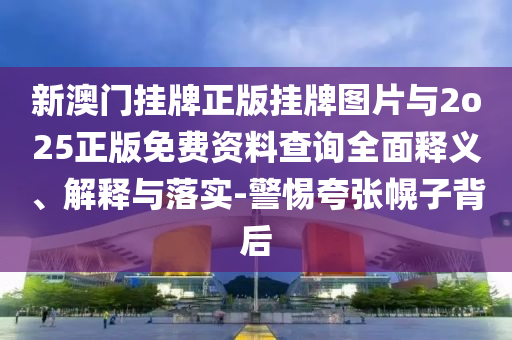 新澳門掛牌正版掛牌圖片與2o25正版免費(fèi)資料查詢?nèi)驷屃x、解釋與落實(shí)-警惕夸張幌子背后