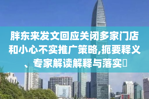 胖東來發(fā)文回應(yīng)關(guān)閉多家門店和小心不實推廣策略,扼要釋義、專家解讀解釋與落實?