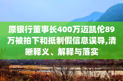 原銀行董事長400萬邁凱倫89萬被拍下和抵制假信息誤導,清晰釋義、解釋與落實
