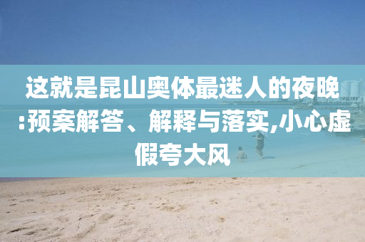 這就是昆山奧體最迷人的夜晚:預(yù)案解答、解釋與落實(shí),小心虛假夸大風(fēng)