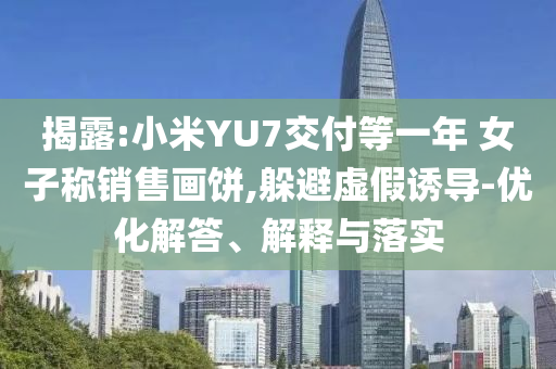 揭露:小米YU7交付等一年 女子稱銷售畫餅,躲避虛假誘導-優(yōu)化解答、解釋與落實