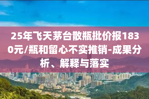 25年飛天茅臺散瓶批價報1830元/瓶和留心不實推銷-成果分析、解釋與落實