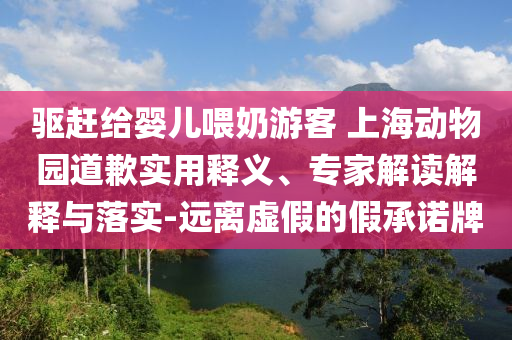驅(qū)趕給嬰兒喂奶游客 上海動物園道歉實用釋義、專家解讀解釋與落實-遠離虛假的假承諾牌