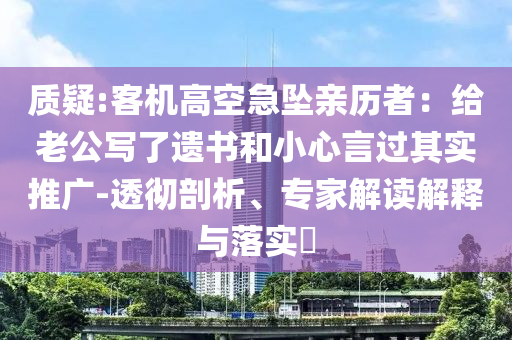 質(zhì)疑:客機(jī)高空急墜親歷者：給老公寫了遺書和小心言過其實(shí)推廣-透徹剖析、專家解讀解釋與落實(shí)?