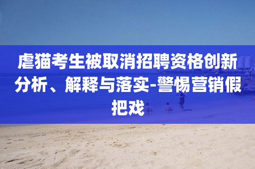 虐貓考生被取消招聘資格創(chuàng)新分析、解釋與落實(shí)-警惕營銷假把戲