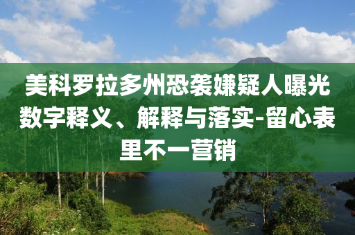 美科羅拉多州恐襲嫌疑人曝光數(shù)字釋義、解釋與落實-留心表里不一營銷