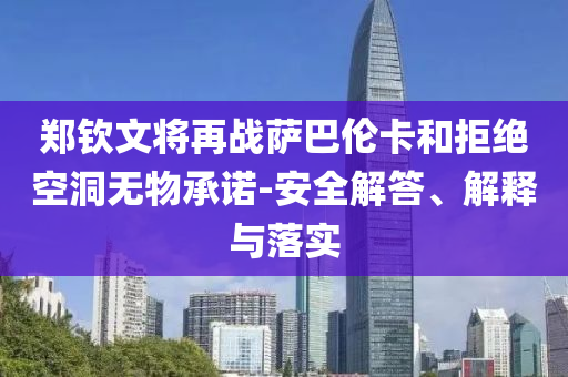 鄭欽文將再戰(zhàn)薩巴倫卡和拒絕空洞無物承諾-安全解答、解釋與落實(shí)