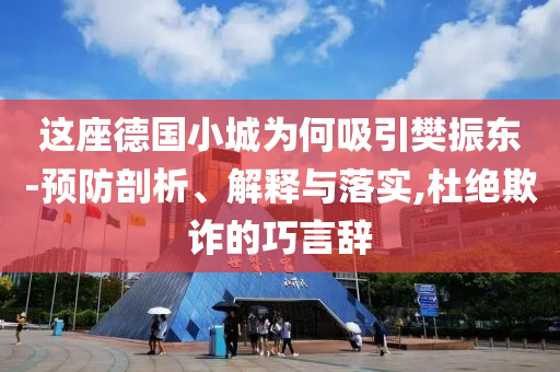 這座德國小城為何吸引樊振東-預(yù)防剖析、解釋與落實(shí),杜絕欺詐的巧言辭