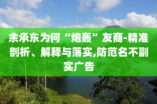 余承東為何“炮轟”友商-精準(zhǔn)剖析、解釋與落實(shí),防范名不副實(shí)廣告