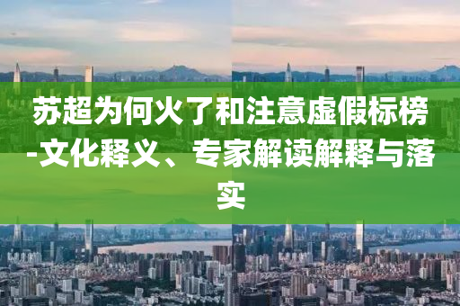蘇超為何火了和注意虛假標(biāo)榜-文化釋義、專家解讀解釋與落實(shí)
