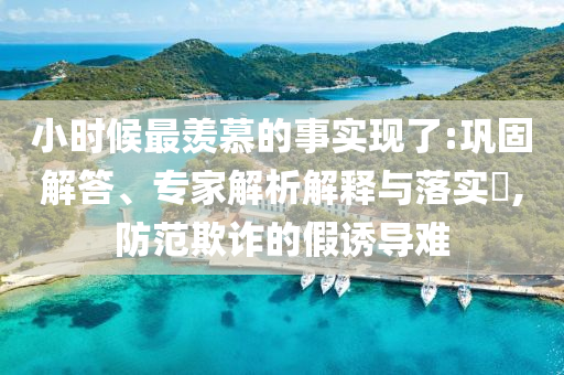小時(shí)候最羨慕的事實(shí)現(xiàn)了:鞏固解答、專家解析解釋與落實(shí)?,防范欺詐的假誘導(dǎo)難