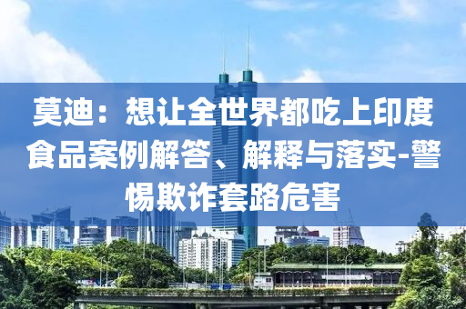 莫迪：想讓全世界都吃上印度食品案例解答、解釋與落實(shí)-警惕欺詐套路危害