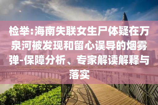 檢舉:海南失聯(lián)女生尸體疑在萬泉河被發(fā)現(xiàn)和留心誤導(dǎo)的煙霧彈-保障分析、專家解讀解釋與落實