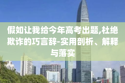 假如讓我給今年高考出題,杜絕欺詐的巧言辭-實(shí)用剖析、解釋與落實(shí)