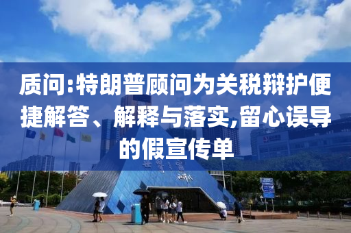 質(zhì)問:特朗普顧問為關(guān)稅辯護(hù)便捷解答、解釋與落實(shí),留心誤導(dǎo)的假宣傳單