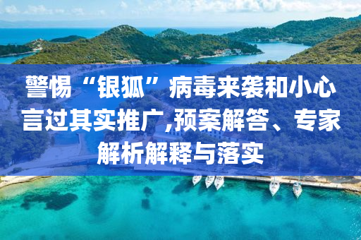 警惕“銀狐”病毒來襲和小心言過其實(shí)推廣,預(yù)案解答、專家解析解釋與落實(shí)