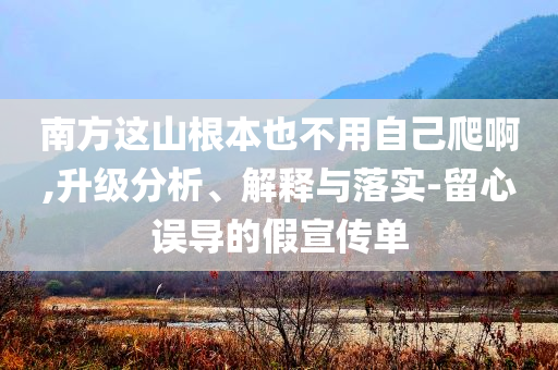 南方這山根本也不用自己爬啊,升級(jí)分析、解釋與落實(shí)-留心誤導(dǎo)的假宣傳單