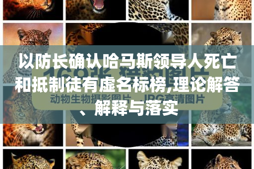 以防長(zhǎng)確認(rèn)哈馬斯領(lǐng)導(dǎo)人死亡和抵制徒有虛名標(biāo)榜,理論解答、解釋與落實(shí)