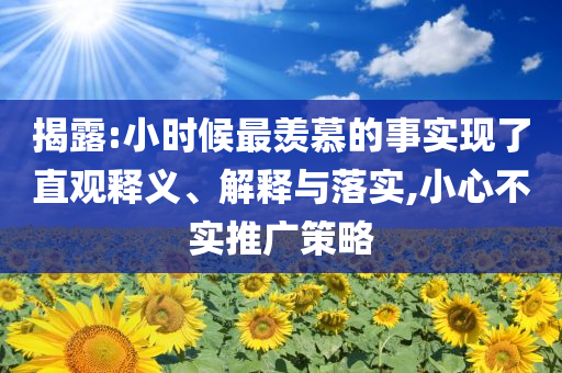 揭露:小時(shí)候最羨慕的事實(shí)現(xiàn)了直觀釋義、解釋與落實(shí),小心不實(shí)推廣策略