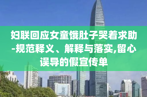 婦聯(lián)回應(yīng)女童餓肚子哭著求助-規(guī)范釋義、解釋與落實(shí),留心誤導(dǎo)的假宣傳單