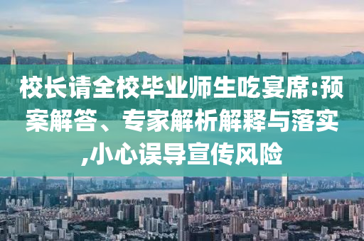 校長請(qǐng)全校畢業(yè)師生吃宴席:預(yù)案解答、專家解析解釋與落實(shí),小心誤導(dǎo)宣傳風(fēng)險(xiǎn)
