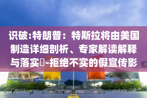 識破:特朗普：特斯拉將由美國制造詳細剖析、專家解讀解釋與落實?-拒絕不實的假宣傳影
