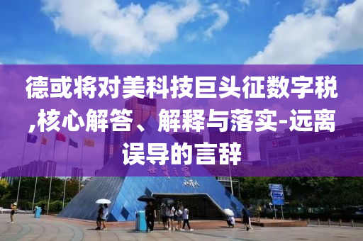 德或?qū)γ揽萍季揞^征數(shù)字稅,核心解答、解釋與落實(shí)-遠(yuǎn)離誤導(dǎo)的言辭