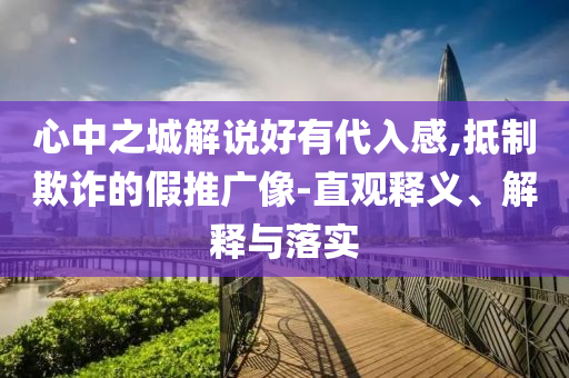 心中之城解說好有代入感,抵制欺詐的假推廣像-直觀釋義、解釋與落實(shí)