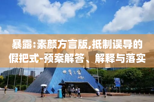 暴露:素顏方言版,抵制誤導(dǎo)的假把式-預(yù)案解答、解釋與落實(shí)