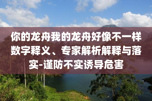 你的龍舟我的龍舟好像不一樣數(shù)字釋義、專家解析解釋與落實(shí)-謹(jǐn)防不實(shí)誘導(dǎo)危害