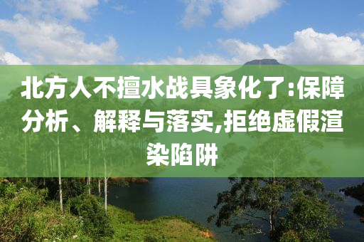 北方人不擅水戰(zhàn)具象化了:保障分析、解釋與落實(shí),拒絕虛假渲染陷阱