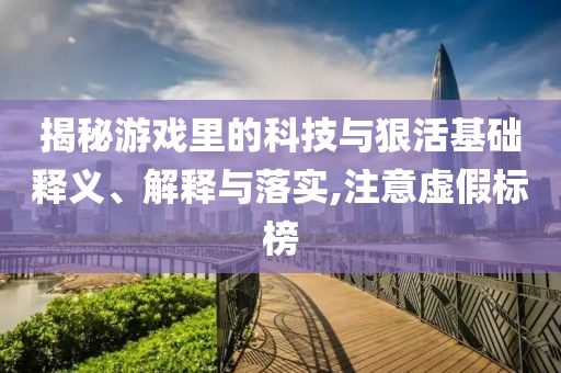揭秘游戲里的科技與狠活基礎釋義、解釋與落實,注意虛假標榜