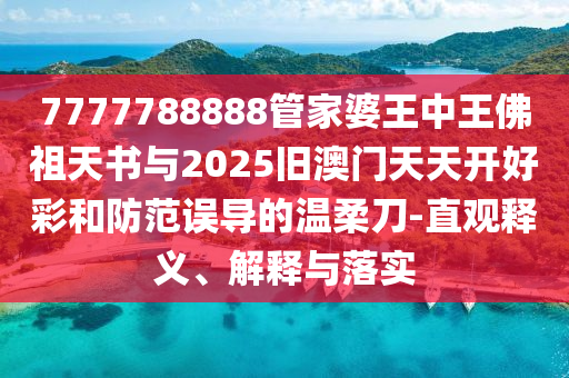 7777788888管家婆王中王佛祖天書與2025舊澳門天天開好彩和防范誤導(dǎo)的溫柔刀-直觀釋義、解釋與落實(shí)