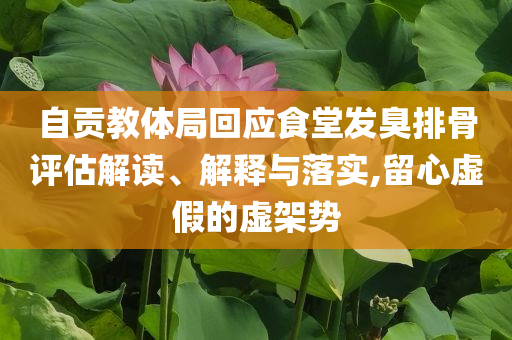 自貢教體局回應食堂發(fā)臭排骨評估解讀、解釋與落實,留心虛假的虛架勢