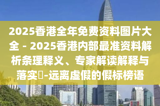 2025香港全年免費(fèi)資料圖片大全 - 2025香港內(nèi)部最準(zhǔn)資料解析條理釋義、專家解讀解釋與落實(shí)?-遠(yuǎn)離虛假的假標(biāo)榜語(yǔ)