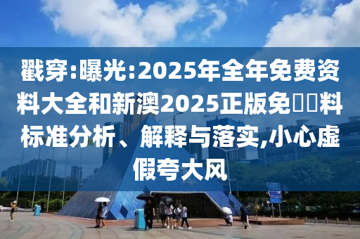 戳穿:曝光:2025年全年免費(fèi)資料大全和新澳2025正版免費(fèi)資料標(biāo)準(zhǔn)分析、解釋與落實(shí),小心虛假夸大風(fēng)