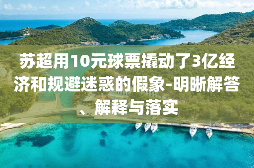 蘇超用10元球票撬動(dòng)了3億經(jīng)濟(jì)和規(guī)避迷惑的假象-明晰解答、解釋與落實(shí)